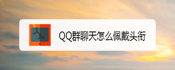 <b>QQ群聊天怎么佩戴头衔</b>