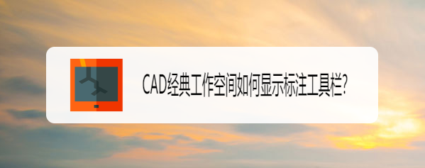 <b>CAD经典工作空间如何显示标注工具栏</b>