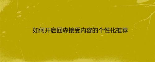 如何开启回森接受内容的个性化推荐