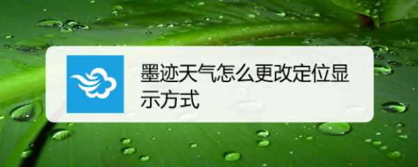 墨迹天气怎么更改定位显示方式