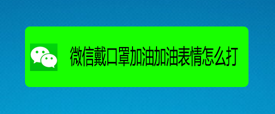 <b>微信戴口罩加油加油表情怎么打</b>