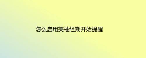 怎么启用美柚经期开始提醒