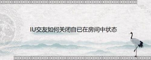 IU交友如何关闭自已在房间中状态