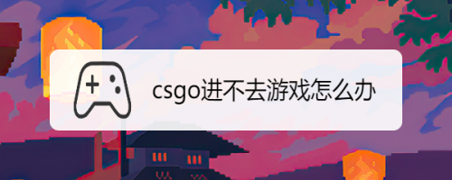 Csgo进不去游戏怎么办 百度经验