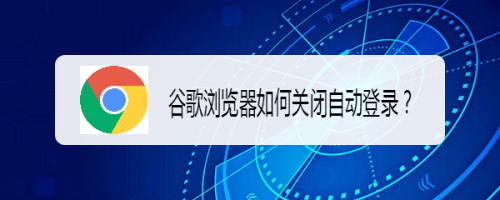 谷歌浏览器如何关闭自动登录？