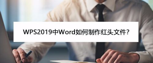 WPS2019中Word如何制作红头文件？