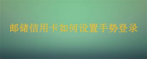 最新版邮储信用卡如何设置手势登录