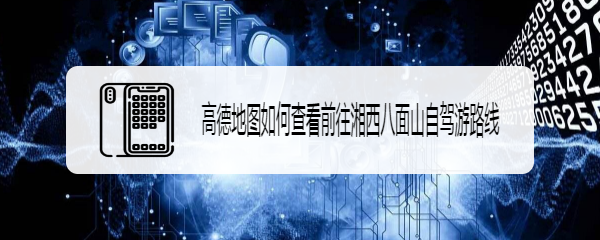 高德地图如何规划前往湘西八面山自驾游路线