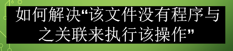 <b>该文件没有程序与之关联来执行该操作</b>