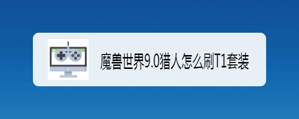 魔兽世界9.0猎人怎么刷T1套装