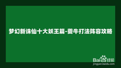 梦幻新诛仙十大妖王篇 夔牛打法阵容攻略 百度经验 梦幻新诛仙十大妖王篇 夔牛打法阵容攻略 百度经验