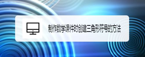 制作数学课件时创建三角形符号的方法 百度经验 制作数学课件时创建三角形符号的方法 百度经验