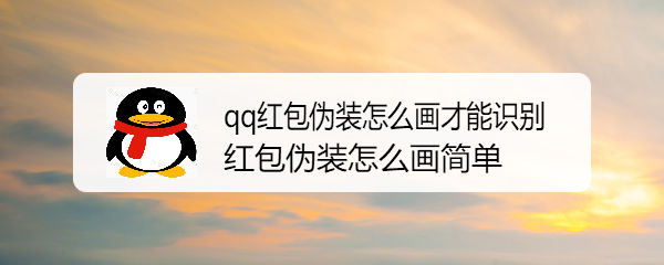 <b>qq红包伪装怎么画才能识别 红包伪装怎么画简单</b>