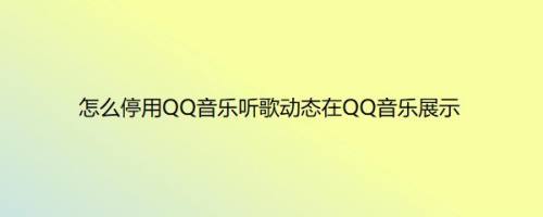 怎么停用QQ音乐听歌动态在QQ音乐展示