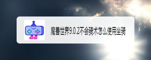 魔兽世界9.0.2不会骑术怎么使用坐骑