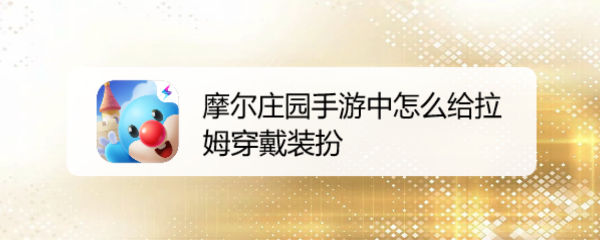 摩尔庄园手游中怎么给拉姆穿戴装扮