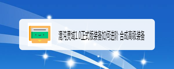 混沌灵域1.0正式版装备如何进阶 合成高级装备