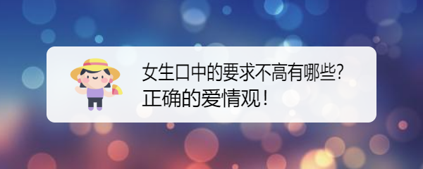 <b>女生口中的要求不高有哪些？正确的爱情观！</b>