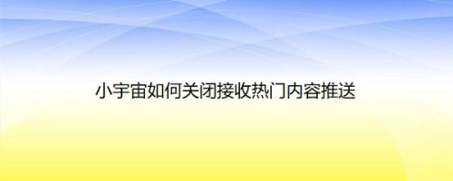 小宇宙如何关闭接收热门内容推送