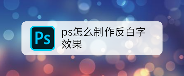 ps怎么制作反白字效果