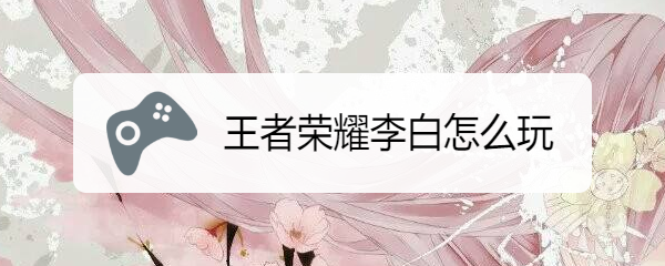 王者荣耀李白怎么玩