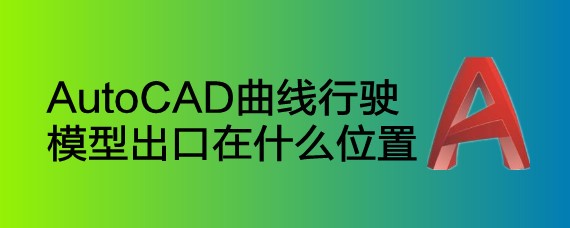 <b>AutoCAD曲线行驶模型出口在什么位置</b>