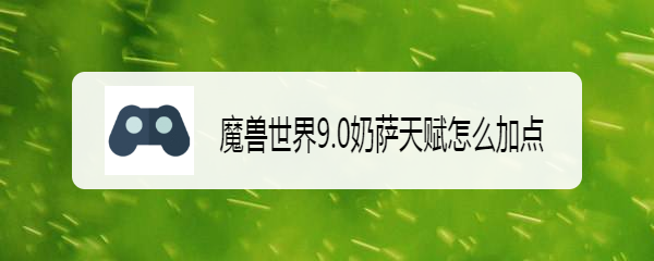 魔兽世界9.0奶萨天赋怎么加点