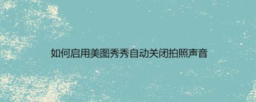 如何启用美图秀秀自动关闭拍照声音