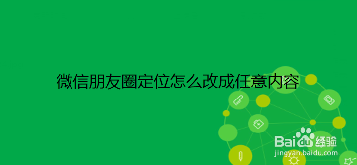 <b>微信朋友圈定位怎么改成任意内容</b>