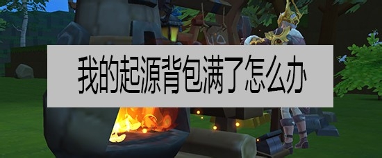 我的起源背包满了怎么办