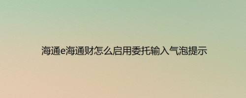 海通e海通财怎么启用委托输入气泡提示