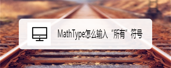 <b>MathType怎么输入“所有”符号</b>