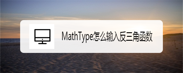 <b>MathType怎么输入反三角函数</b>