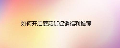 如何开启蘑菇街促销福利推荐