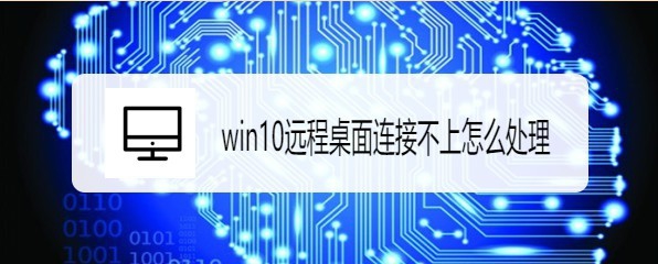 <b>win10远程桌面连接不上怎么处理</b>