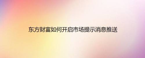 东方财富如何开启市场提示消息推送