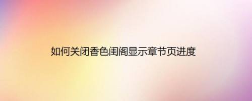 如何关闭香色闺阁显示章节页进度