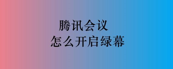 腾讯会议怎么开启绿幕