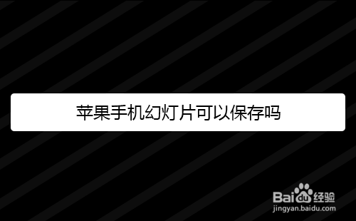 苹果手机怎么保存幻灯片，可以保存吗