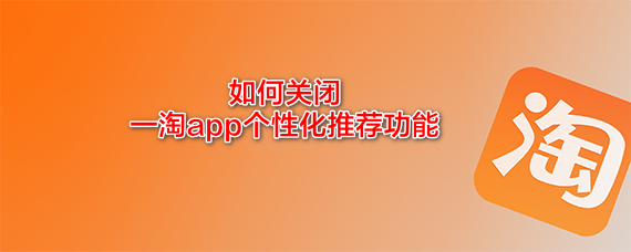 <b>如何关闭一淘app个性化推荐功能</b>