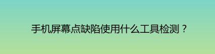 <b>手机屏幕点缺陷使用什么工具检测</b>