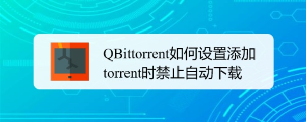 QBittorrent如何设置添加torrent时禁止自动下载