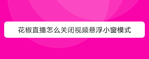 花椒直播怎么关闭视频悬浮小窗模式