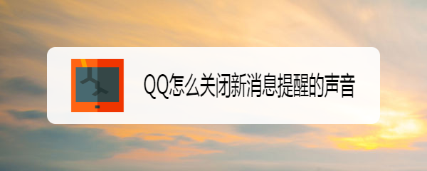 <b>QQ怎么关闭新消息提醒的声音</b>