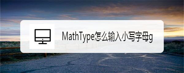 <b>MathType怎么输入小写字母g</b>
