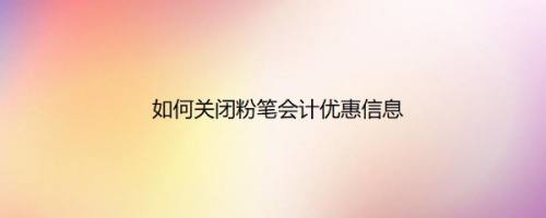 如何关闭粉笔会计优惠信息