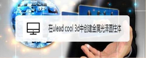 在ulead cool 3d中创建金属光泽圆柱体