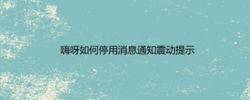 嗨呀如何停用消息通知震动提示