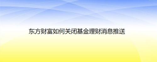 东方财富如何关闭基金理财消息推送