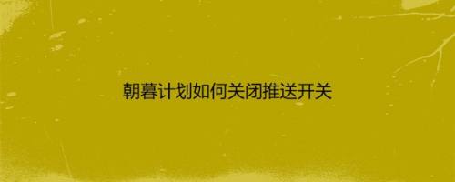 朝暮计划如何关闭推送开关